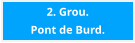 2. Grou. Pont de Burd.